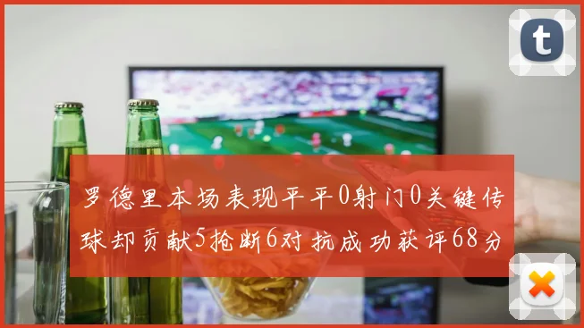 罗德里本场表现平平0射门0关键传球却贡献5抢断6对抗成功获评68分