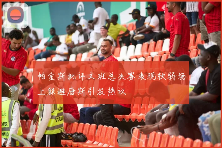 帕金斯批评文班总决赛表现软弱场上躲避唐斯引发热议