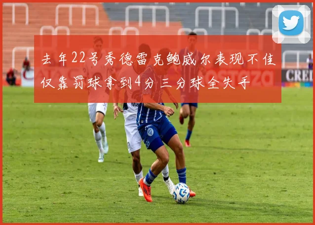 去年22号秀德雷克鲍威尔表现不佳仅靠罚球拿到4分三分球全失手
