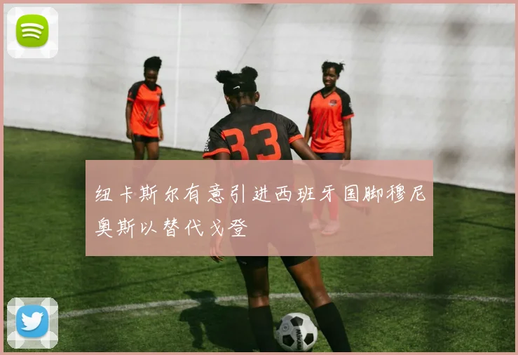 纽卡斯尔有意引进西班牙国脚穆尼奥斯以替代戈登