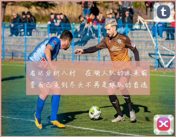 名记分析八村塁在湖人队的未来前景或已走到尽头不再是球队的首选目标