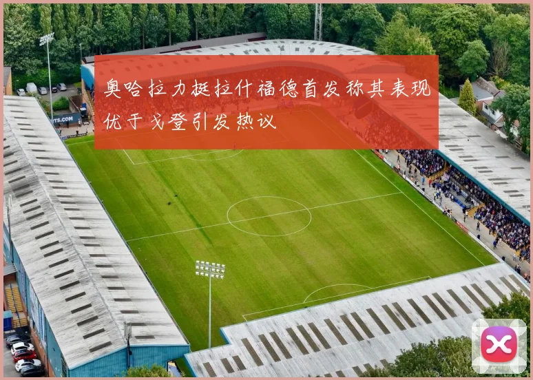 奥哈拉力挺拉什福德首发称其表现优于戈登引发热议